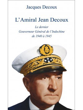 L'Amiral Decoux le dernier Gouverneur Général de l'Indochine de Jacques Decoux