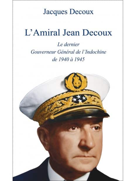 L'Amiral Decoux le dernier Gouverneur Général de l'Indochine de Jacques Decoux